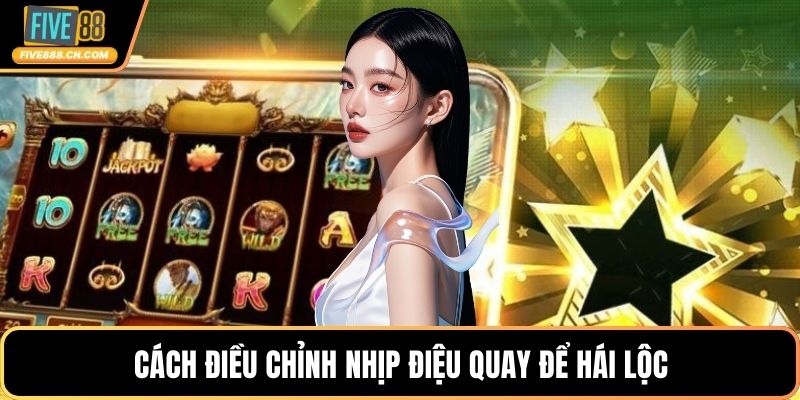 Cách điều chỉnh nhịp điệu quay để hái lộc