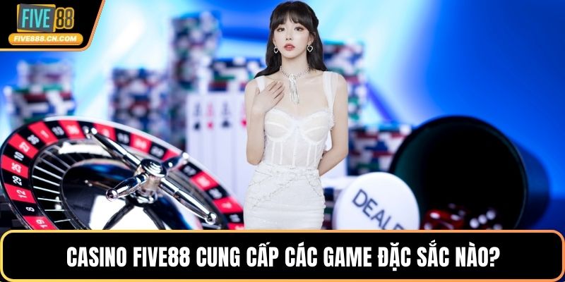 Casino FIVE88 cung cấp các game đặc sắc nào?