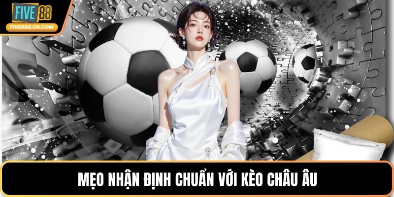 Mẹo nhận định chuẩn với kèo châu Âu