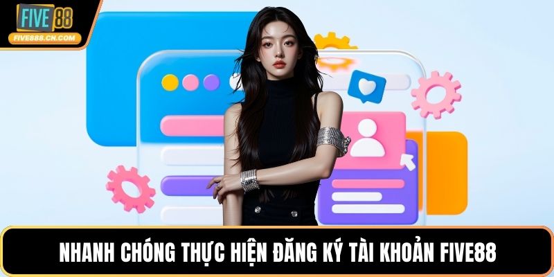 Nhanh chóng thực hiện đăng ký tài khoản FIVE88