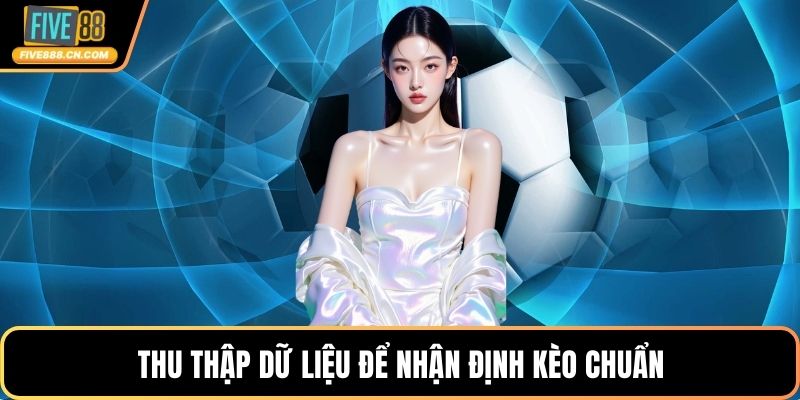 Thu thập dữ liệu để nhận định kèo chuẩn