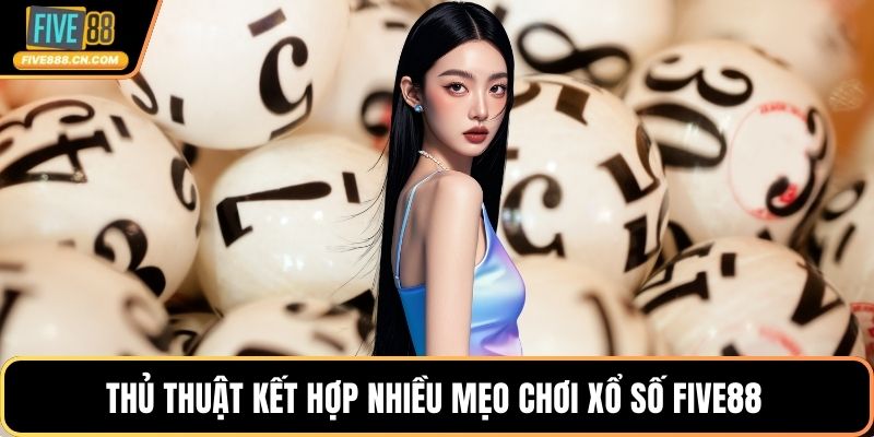 Thủ thuật kết hợp nhiều mẹo chơi xổ số FIVE88 