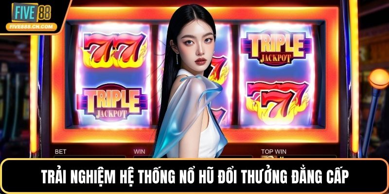 Trải nghiệm hệ thống nổ hũ đổi thưởng đẳng cấp
