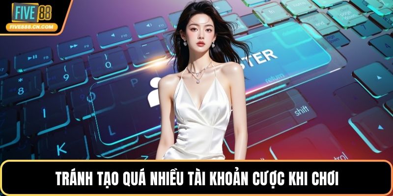 Tránh tạo quá nhiều tài khoản cược khi chơi