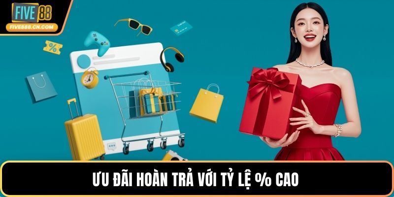 Ưu đãi hoàn trả với tỷ lệ % cao 