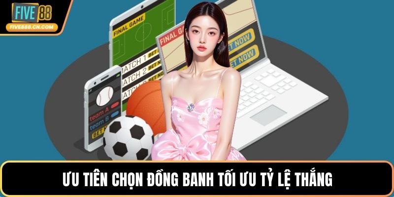 Ưu tiên chọn đồng banh tối ưu tỷ lệ thắng